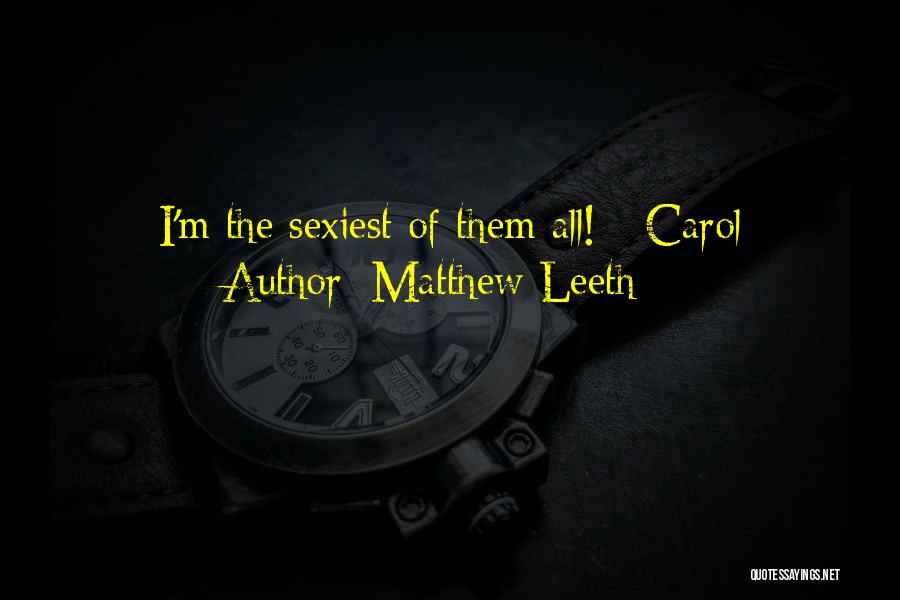 Matthew Leeth Quotes: I'm The Sexiest Of Them All! - Carol