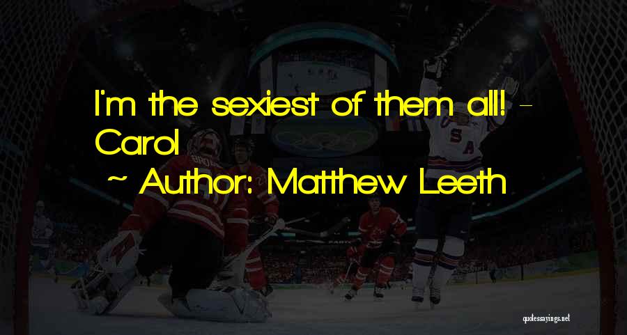 Matthew Leeth Quotes: I'm The Sexiest Of Them All! - Carol