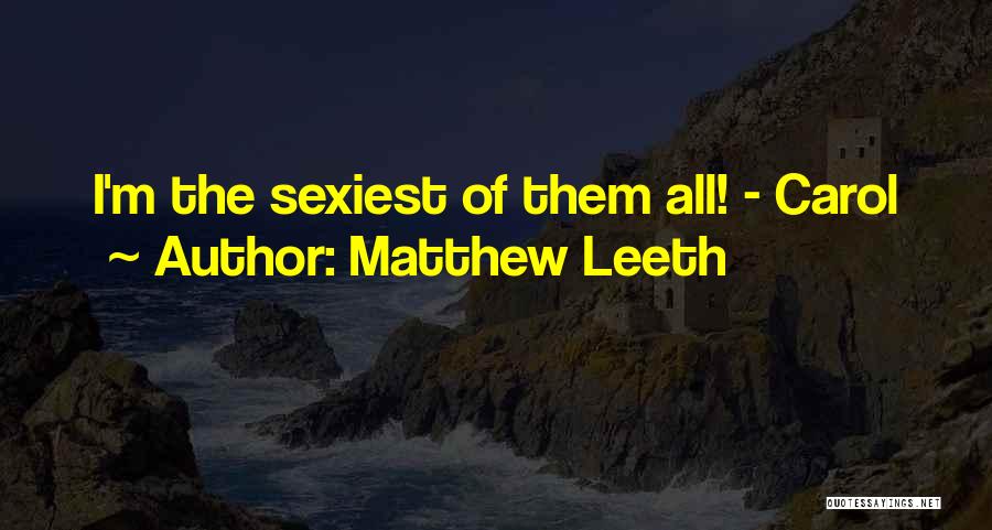 Matthew Leeth Quotes: I'm The Sexiest Of Them All! - Carol