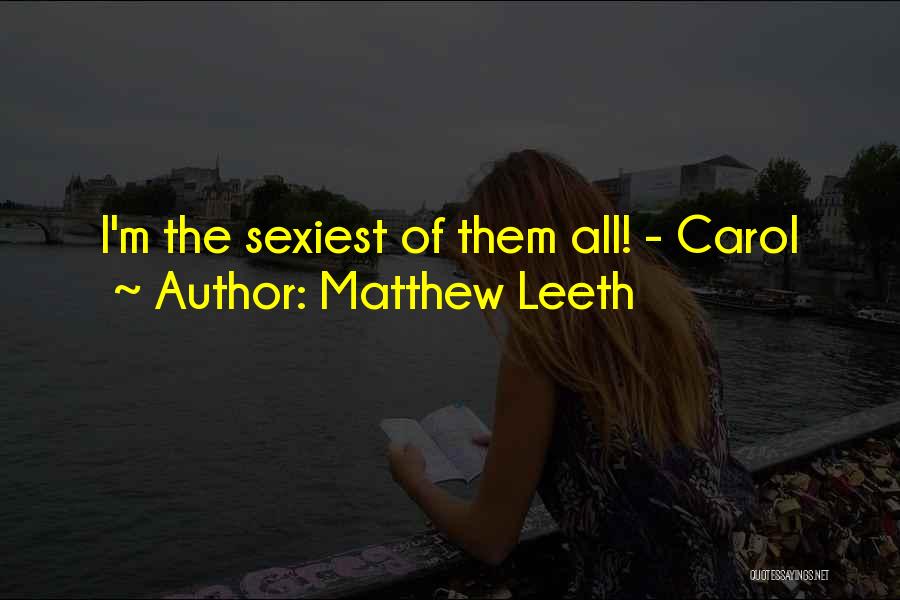 Matthew Leeth Quotes: I'm The Sexiest Of Them All! - Carol