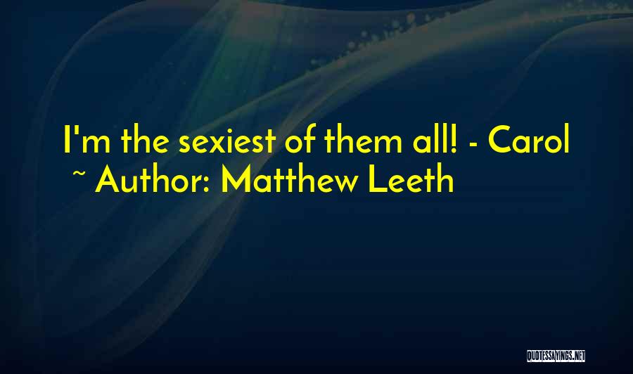 Matthew Leeth Quotes: I'm The Sexiest Of Them All! - Carol