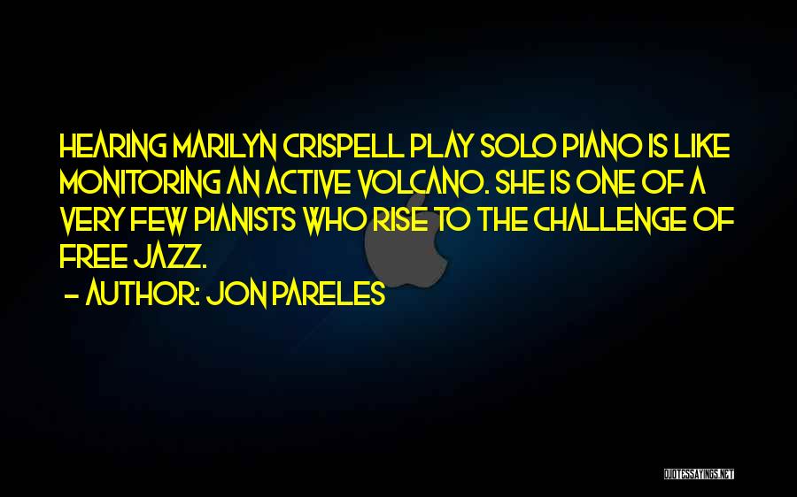 Jon Pareles Quotes: Hearing Marilyn Crispell Play Solo Piano Is Like Monitoring An Active Volcano. She Is One Of A Very Few Pianists