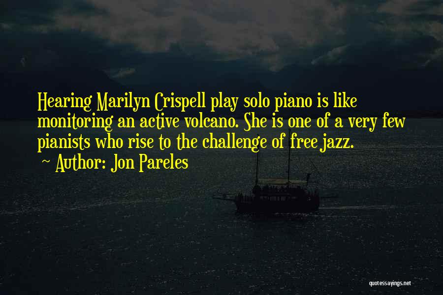 Jon Pareles Quotes: Hearing Marilyn Crispell Play Solo Piano Is Like Monitoring An Active Volcano. She Is One Of A Very Few Pianists