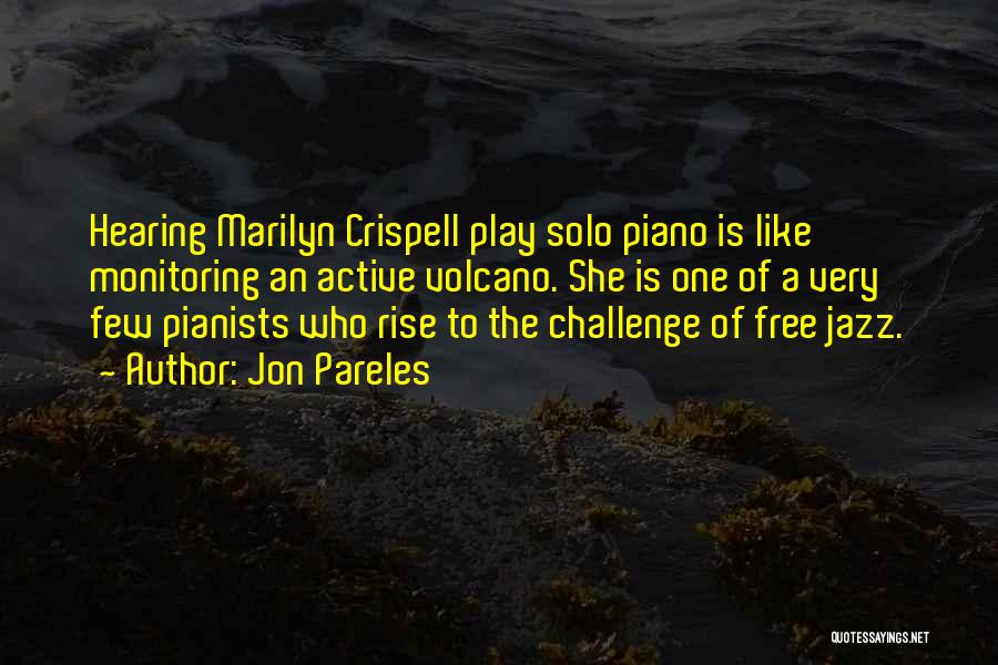 Jon Pareles Quotes: Hearing Marilyn Crispell Play Solo Piano Is Like Monitoring An Active Volcano. She Is One Of A Very Few Pianists