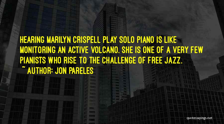 Jon Pareles Quotes: Hearing Marilyn Crispell Play Solo Piano Is Like Monitoring An Active Volcano. She Is One Of A Very Few Pianists