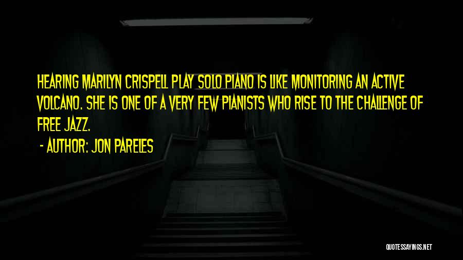 Jon Pareles Quotes: Hearing Marilyn Crispell Play Solo Piano Is Like Monitoring An Active Volcano. She Is One Of A Very Few Pianists