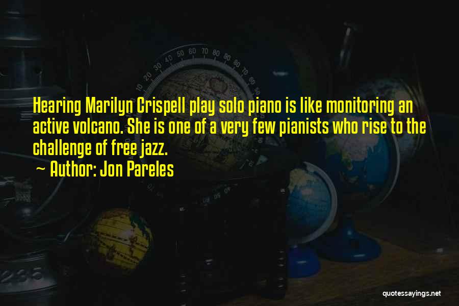 Jon Pareles Quotes: Hearing Marilyn Crispell Play Solo Piano Is Like Monitoring An Active Volcano. She Is One Of A Very Few Pianists