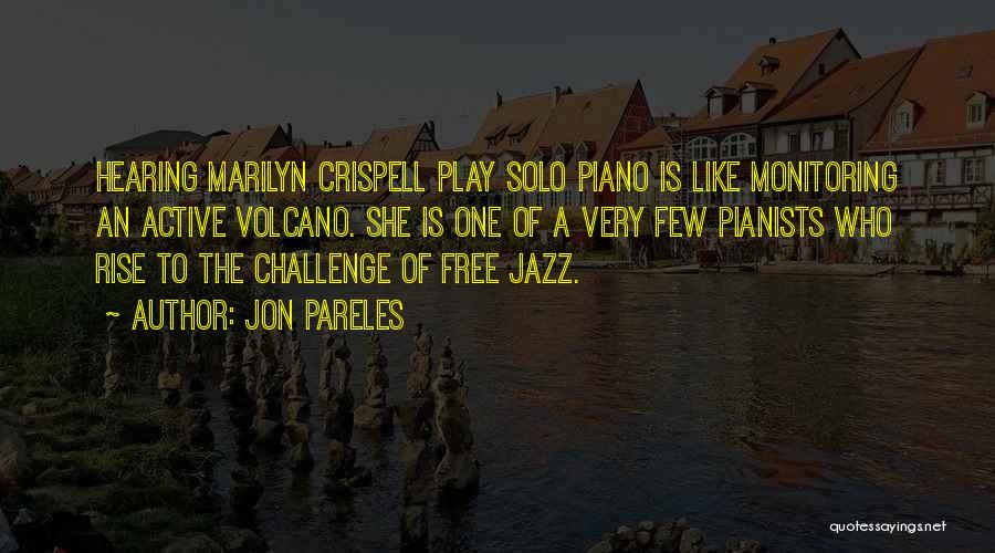 Jon Pareles Quotes: Hearing Marilyn Crispell Play Solo Piano Is Like Monitoring An Active Volcano. She Is One Of A Very Few Pianists