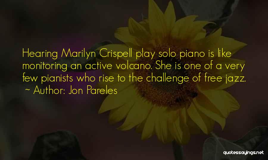 Jon Pareles Quotes: Hearing Marilyn Crispell Play Solo Piano Is Like Monitoring An Active Volcano. She Is One Of A Very Few Pianists