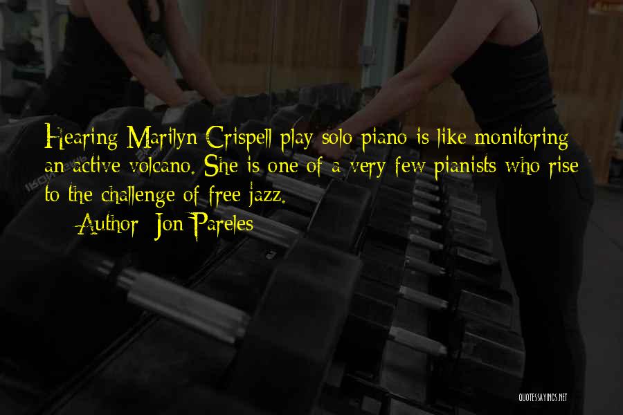 Jon Pareles Quotes: Hearing Marilyn Crispell Play Solo Piano Is Like Monitoring An Active Volcano. She Is One Of A Very Few Pianists