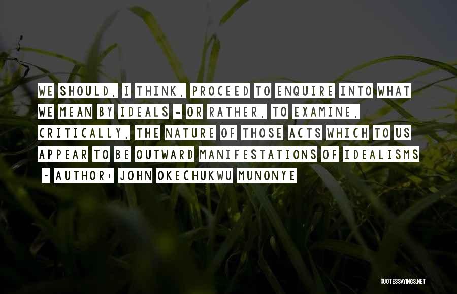 John Okechukwu Munonye Quotes: We Should, I Think, Proceed To Enquire Into What We Mean By Ideals - Or Rather, To Examine, Critically, The