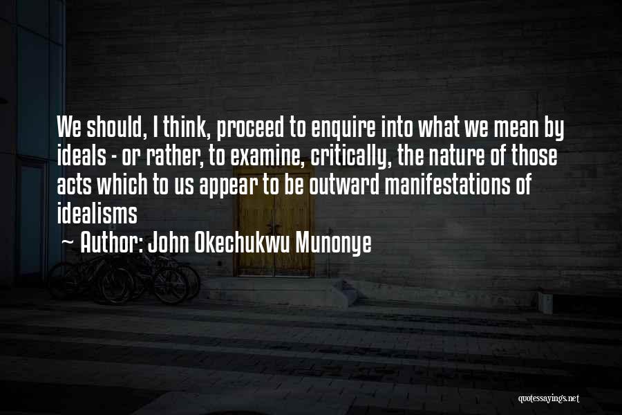 John Okechukwu Munonye Quotes: We Should, I Think, Proceed To Enquire Into What We Mean By Ideals - Or Rather, To Examine, Critically, The