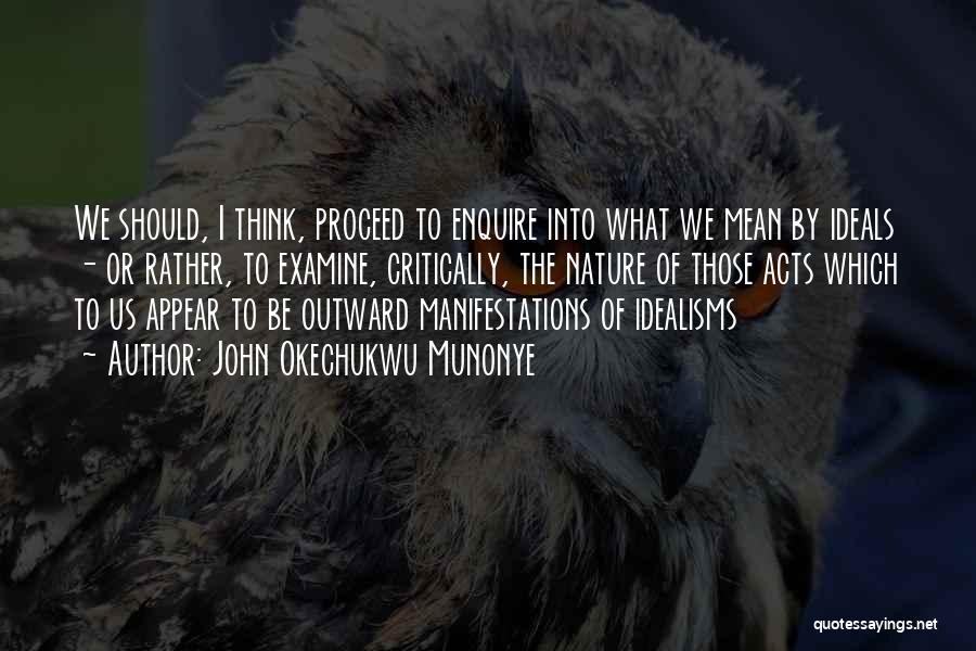 John Okechukwu Munonye Quotes: We Should, I Think, Proceed To Enquire Into What We Mean By Ideals - Or Rather, To Examine, Critically, The