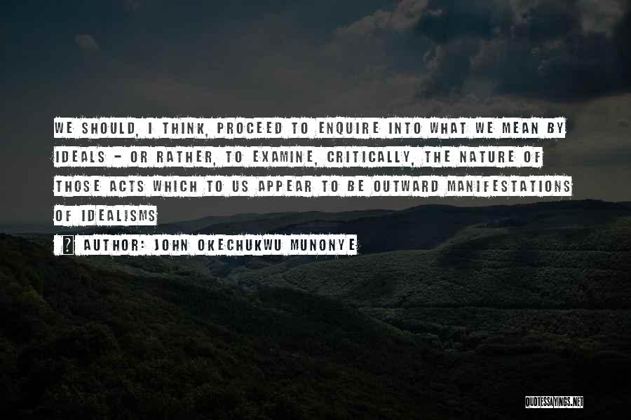 John Okechukwu Munonye Quotes: We Should, I Think, Proceed To Enquire Into What We Mean By Ideals - Or Rather, To Examine, Critically, The