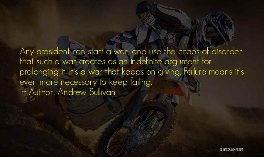 Andrew Sullivan Quotes: Any President Can Start A War, And Use The Chaos Of Disorder That Such A War Creates As An Indefinite