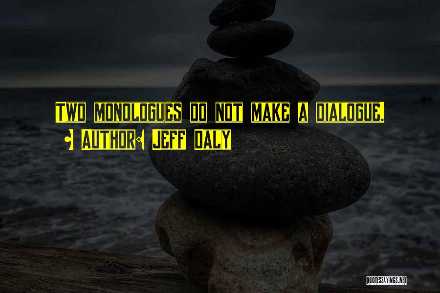 Jeff Daly Quotes: Two Monologues Do Not Make A Dialogue.