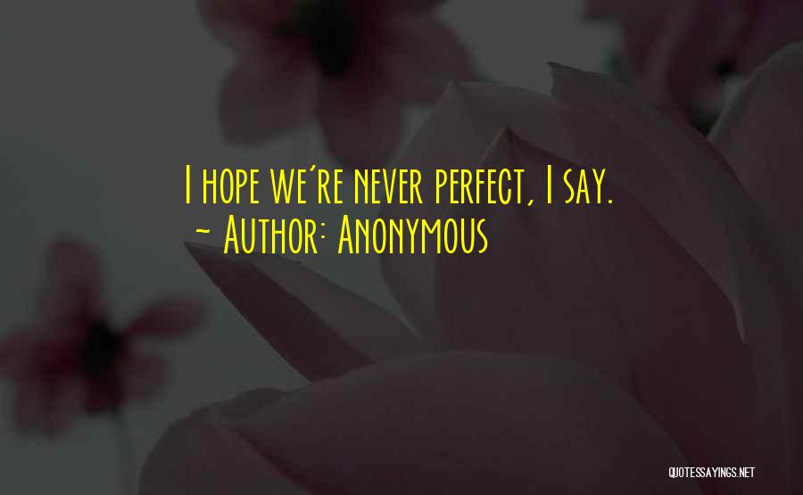 Anonymous Quotes: I Hope We're Never Perfect, I Say.