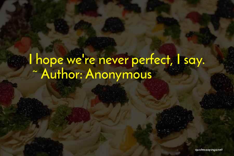 Anonymous Quotes: I Hope We're Never Perfect, I Say.