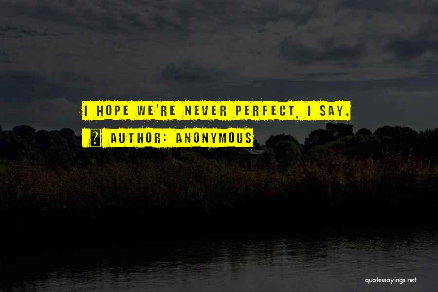 Anonymous Quotes: I Hope We're Never Perfect, I Say.
