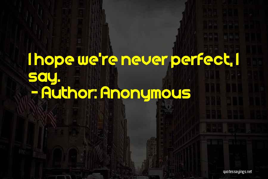 Anonymous Quotes: I Hope We're Never Perfect, I Say.