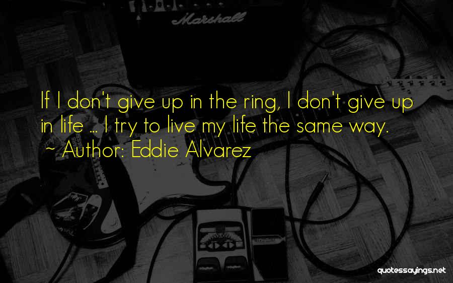 Eddie Alvarez Quotes: If I Don't Give Up In The Ring, I Don't Give Up In Life ... I Try To Live My