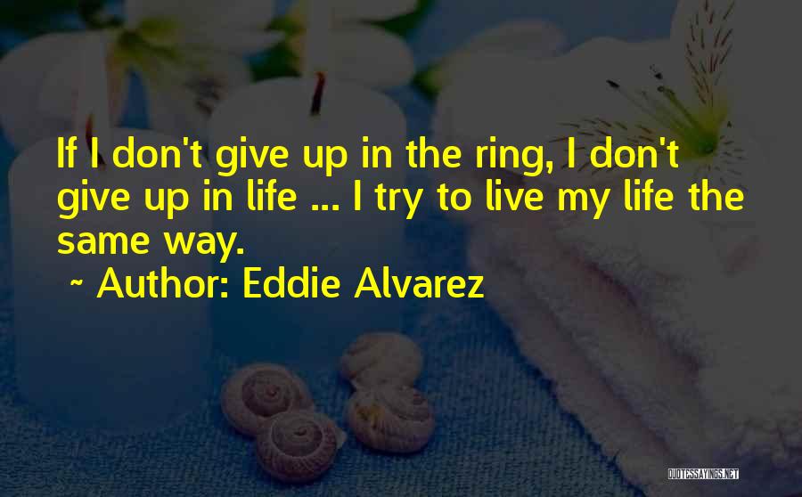 Eddie Alvarez Quotes: If I Don't Give Up In The Ring, I Don't Give Up In Life ... I Try To Live My