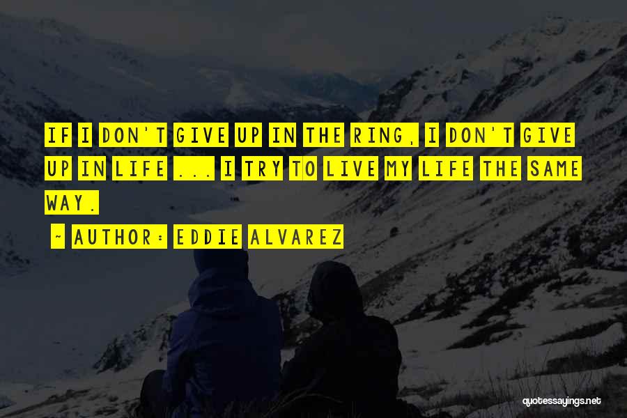 Eddie Alvarez Quotes: If I Don't Give Up In The Ring, I Don't Give Up In Life ... I Try To Live My