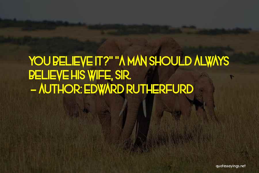 Edward Rutherfurd Quotes: You Believe It? A Man Should Always Believe His Wife, Sir.