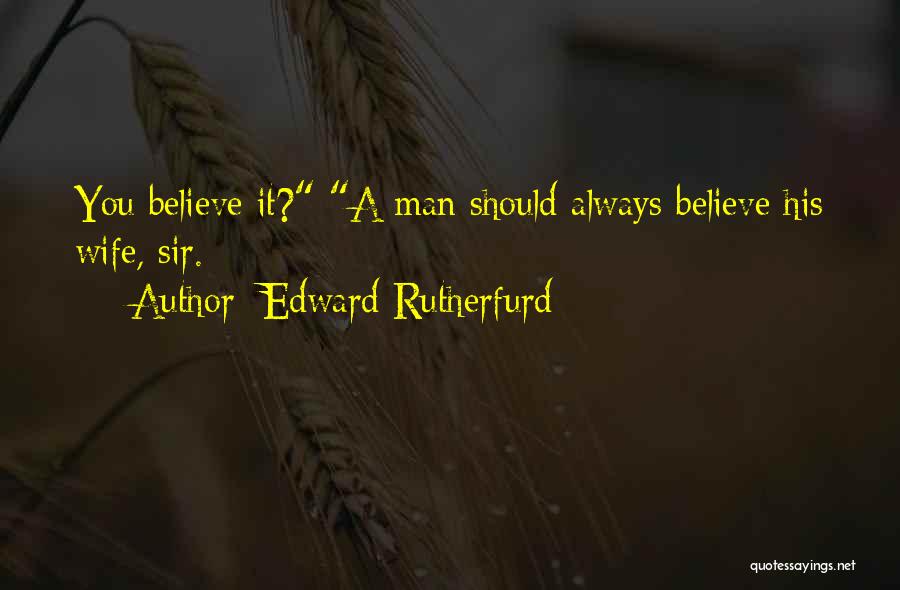 Edward Rutherfurd Quotes: You Believe It? A Man Should Always Believe His Wife, Sir.