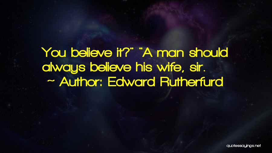 Edward Rutherfurd Quotes: You Believe It? A Man Should Always Believe His Wife, Sir.