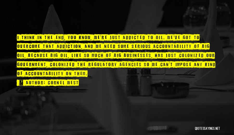 Cornel West Quotes: I Think In The End, You Know, We're Just Addicted To Oil. We've Got To Overcome That Addiction, And We