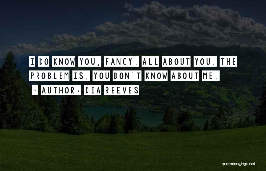 Dia Reeves Quotes: I Do Know You, Fancy. All About You. The Problem Is, You Don't Know About Me.
