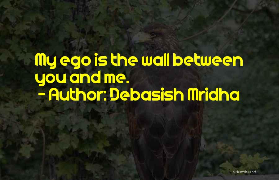 Debasish Mridha Quotes: My Ego Is The Wall Between You And Me.