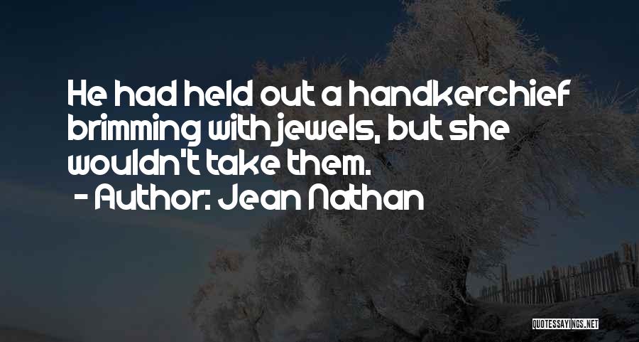 Jean Nathan Quotes: He Had Held Out A Handkerchief Brimming With Jewels, But She Wouldn't Take Them.