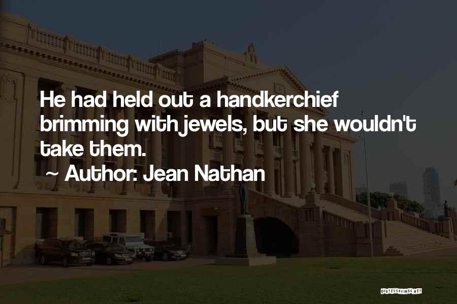 Jean Nathan Quotes: He Had Held Out A Handkerchief Brimming With Jewels, But She Wouldn't Take Them.