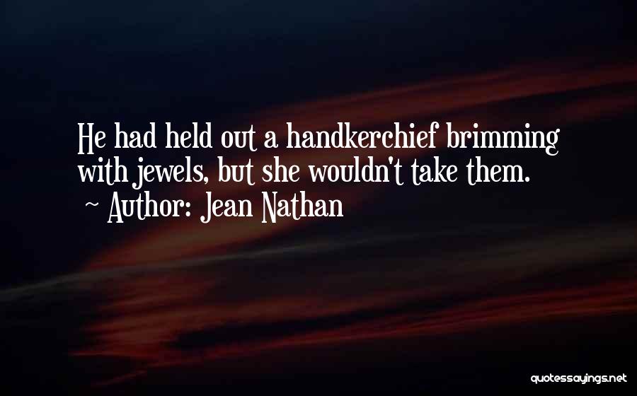 Jean Nathan Quotes: He Had Held Out A Handkerchief Brimming With Jewels, But She Wouldn't Take Them.