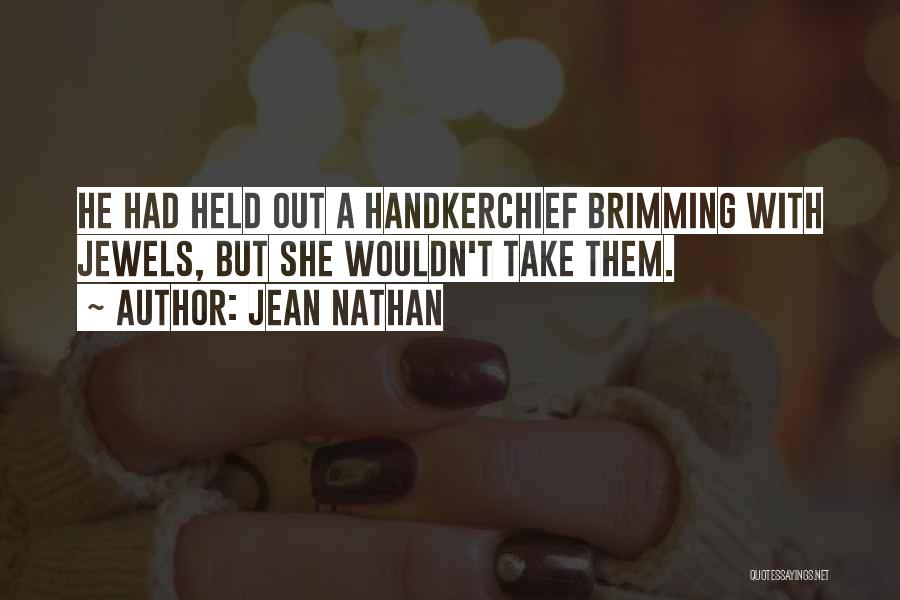 Jean Nathan Quotes: He Had Held Out A Handkerchief Brimming With Jewels, But She Wouldn't Take Them.