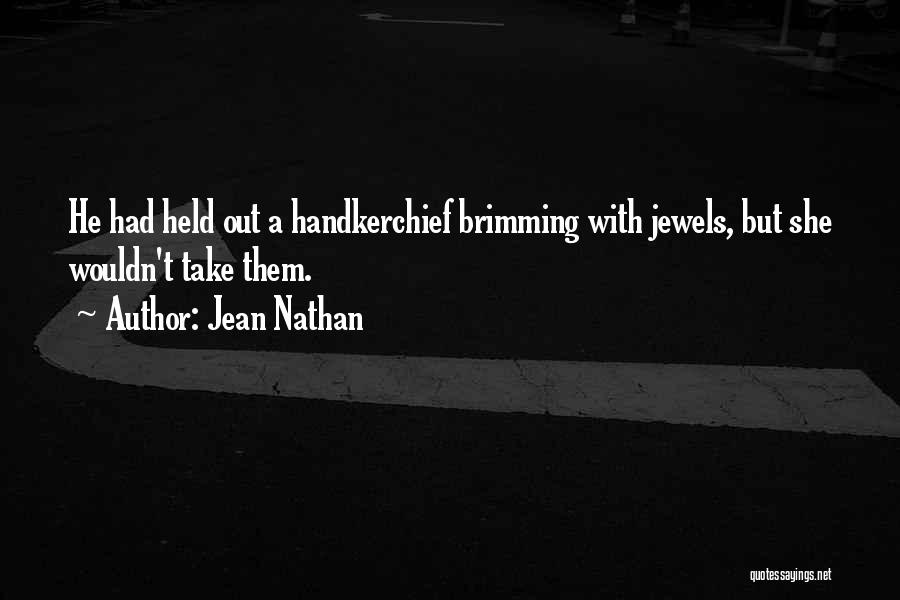 Jean Nathan Quotes: He Had Held Out A Handkerchief Brimming With Jewels, But She Wouldn't Take Them.