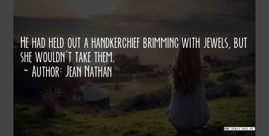 Jean Nathan Quotes: He Had Held Out A Handkerchief Brimming With Jewels, But She Wouldn't Take Them.