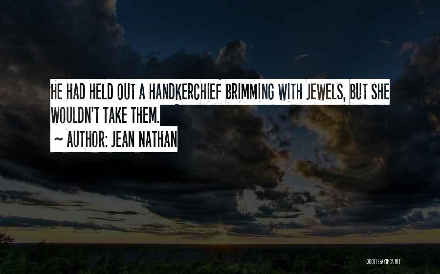 Jean Nathan Quotes: He Had Held Out A Handkerchief Brimming With Jewels, But She Wouldn't Take Them.
