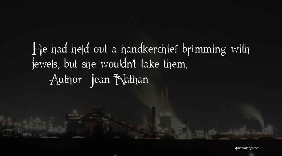 Jean Nathan Quotes: He Had Held Out A Handkerchief Brimming With Jewels, But She Wouldn't Take Them.