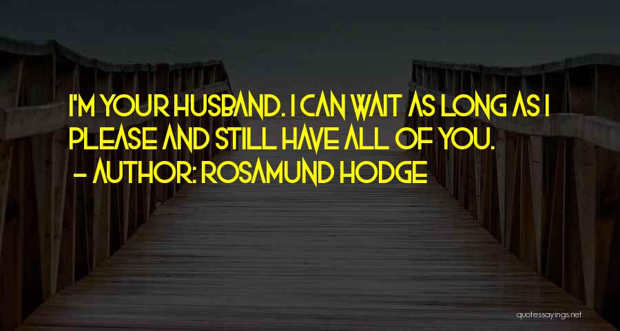 Rosamund Hodge Quotes: I'm Your Husband. I Can Wait As Long As I Please And Still Have All Of You.