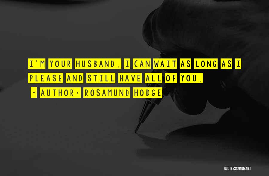 Rosamund Hodge Quotes: I'm Your Husband. I Can Wait As Long As I Please And Still Have All Of You.