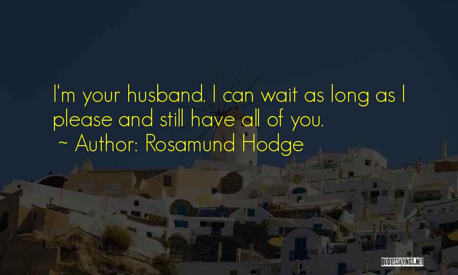 Rosamund Hodge Quotes: I'm Your Husband. I Can Wait As Long As I Please And Still Have All Of You.