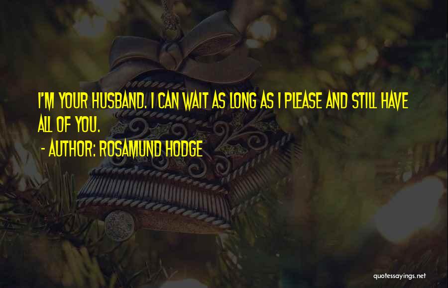 Rosamund Hodge Quotes: I'm Your Husband. I Can Wait As Long As I Please And Still Have All Of You.