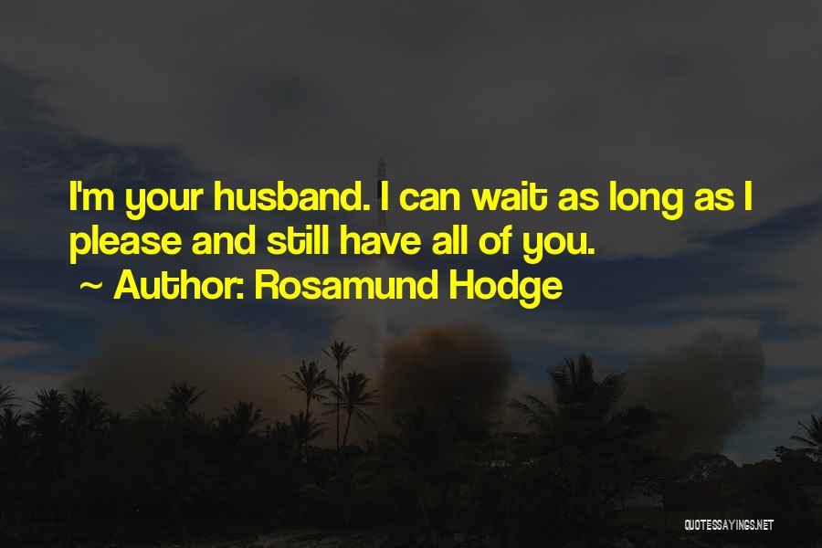 Rosamund Hodge Quotes: I'm Your Husband. I Can Wait As Long As I Please And Still Have All Of You.