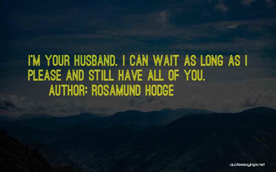 Rosamund Hodge Quotes: I'm Your Husband. I Can Wait As Long As I Please And Still Have All Of You.