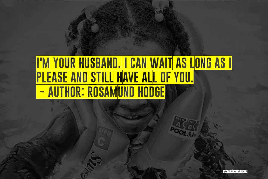 Rosamund Hodge Quotes: I'm Your Husband. I Can Wait As Long As I Please And Still Have All Of You.