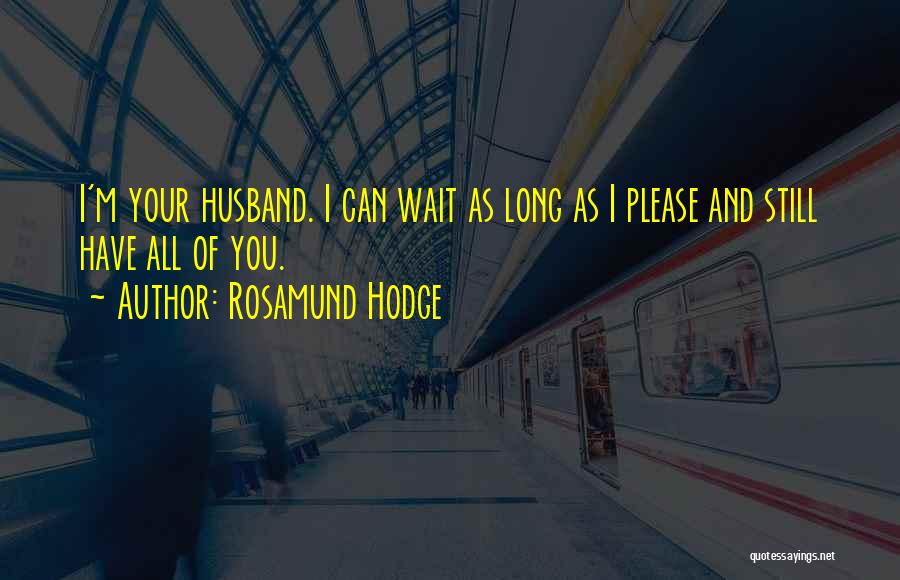 Rosamund Hodge Quotes: I'm Your Husband. I Can Wait As Long As I Please And Still Have All Of You.