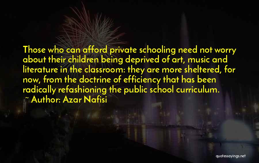 Azar Nafisi Quotes: Those Who Can Afford Private Schooling Need Not Worry About Their Children Being Deprived Of Art, Music And Literature In